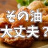 この『油』で料理してない？避けるべき油について